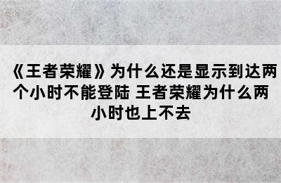 《王者荣耀》为什么还是显示到达两个小时不能登陆 王者荣耀为什么两小时也上不去